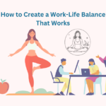 How to Create a Work-Life Balance That Works